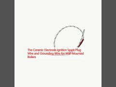 The Ceramic Electrode Ignition Spark Plug Wire and Grounding Wire for Wall-Mounted Boilers